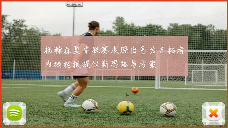 杨瀚森夏季联赛表现出色为开拓者内线轮换提供新思路与方案