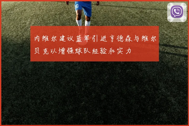 内维尔建议蓝军引进亨德森与维尔贝克以增强球队经验和实力