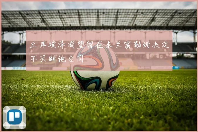 丘库埃泽渴望留在米兰富勒姆决定不买断他合同