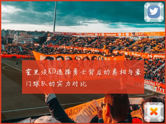 霍里谈KD选择勇士背后的真相与豪门球队的实力对比