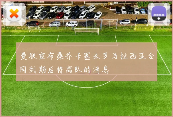 曼联宣布桑乔卡塞米罗马拉西亚合同到期后将离队的消息