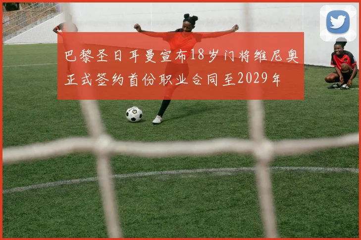 巴黎圣日耳曼宣布18岁门将维尼奥正式签约首份职业合同至2029年