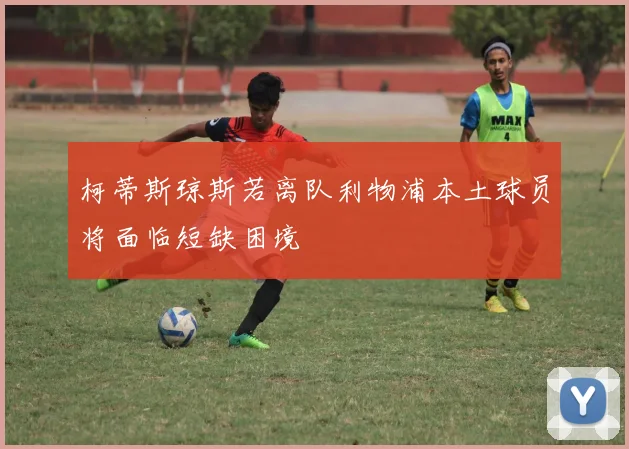柯蒂斯琼斯若离队利物浦本土球员将面临短缺困境
