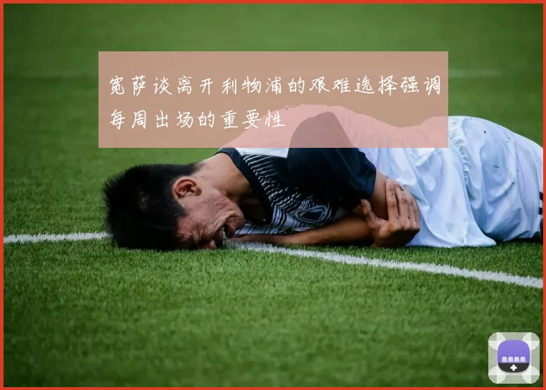宽萨谈离开利物浦的艰难选择强调每周出场的重要性