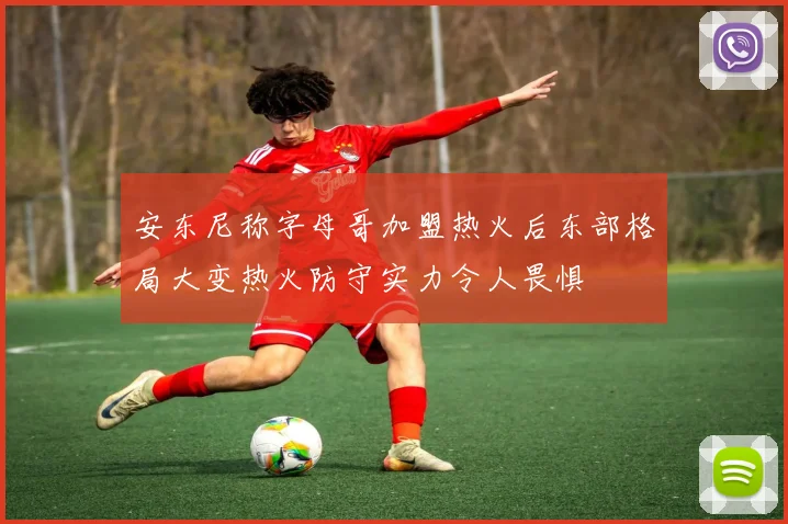 安东尼称字母哥加盟热火后东部格局大变热火防守实力令人畏惧