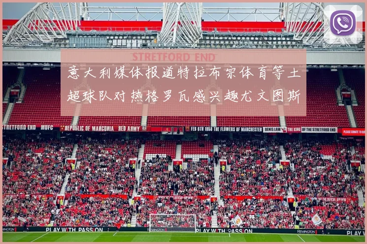 意大利媒体报道特拉布宗体育等土超球队对热格罗瓦感兴趣尤文图斯准备出售该球员