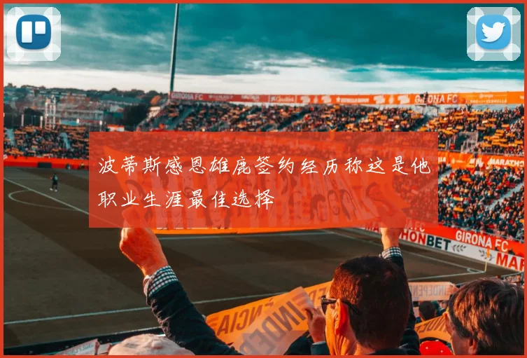 波蒂斯感恩雄鹿签约经历称这是他职业生涯最佳选择