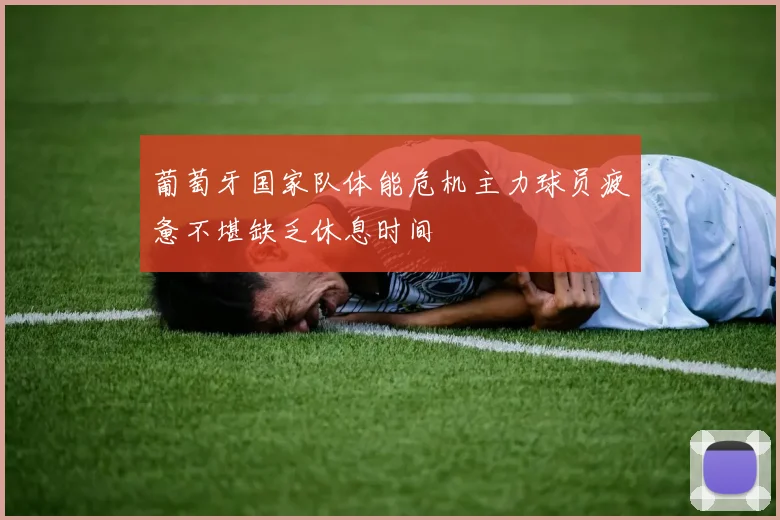 葡萄牙国家队体能危机主力球员疲惫不堪缺乏休息时间