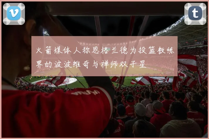 火箭媒体人称恩格兰德为投篮教练界的波波维奇与禅师双子星