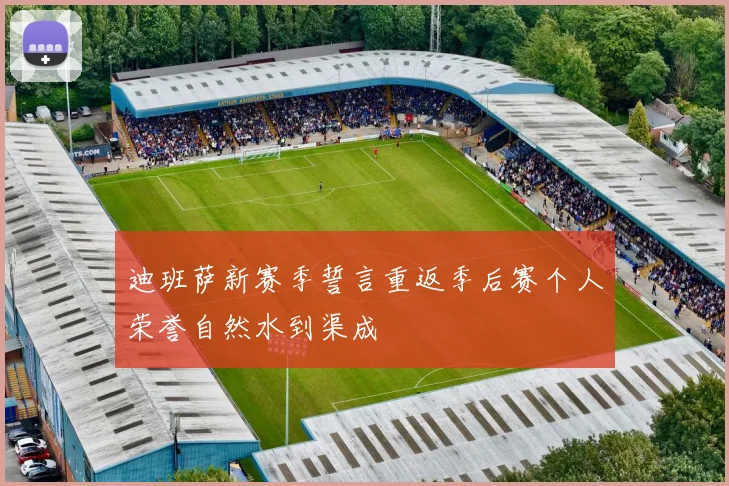 迪班萨新赛季誓言重返季后赛个人荣誉自然水到渠成